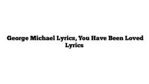  George Michael Lyrics, You Have Been Loved Lyrics